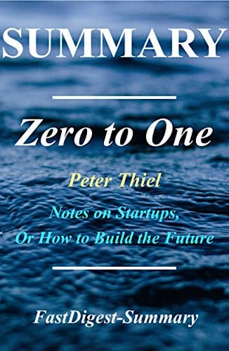 Summary: Zero to One: By Peter Thiel - Notes on Startups, or How to Build the Future