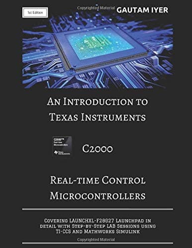 An Introduction to Texas Instruments C2000 Real-time Control Microcontrollers: Covering LAUNCHXL-F28027 Launchpad in detail with Step-by-Step LAB Sessions with TI-CCS and Mathworks Simulink