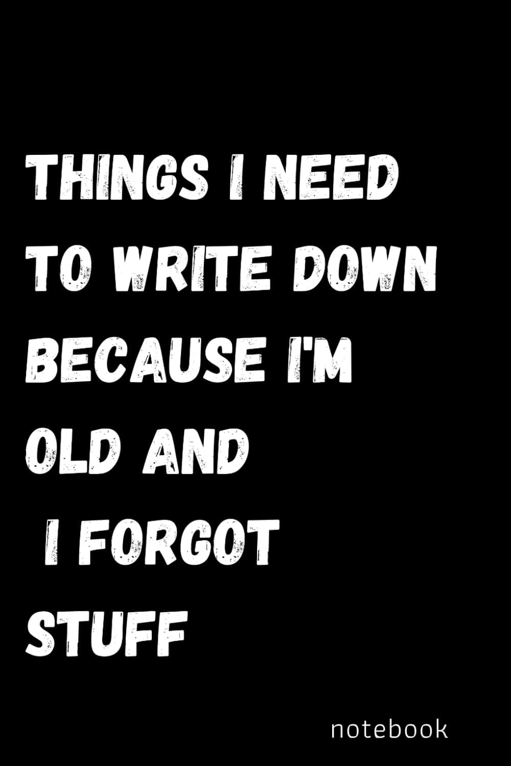 Things I Need To Write Down Because I'm Old And I Forgot Stuff: Blank Lined Notebook Journal For Friends Team Work Boss & Coworkers