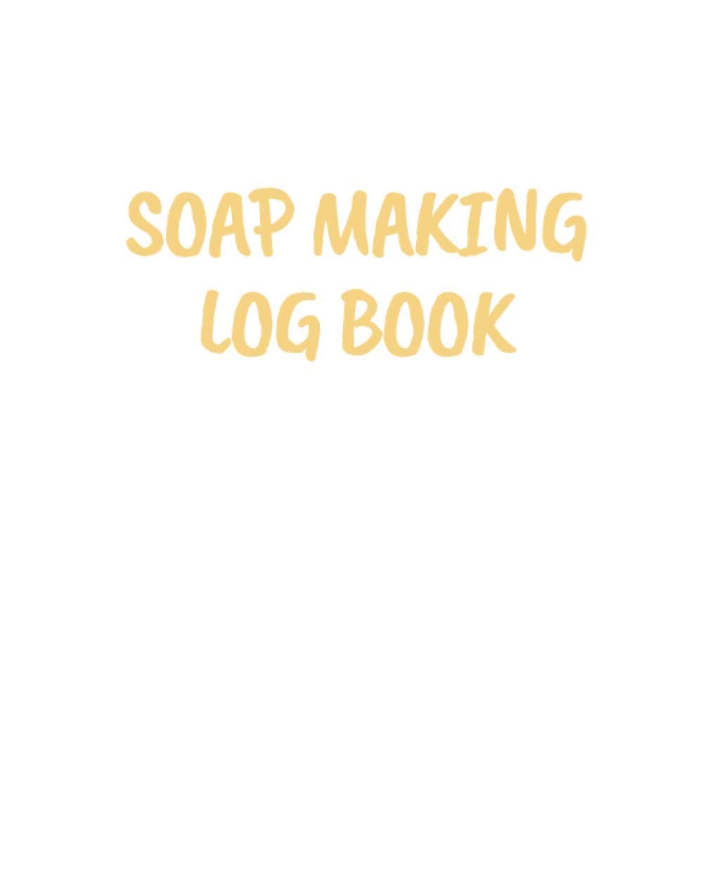 Soap Making Log Book: Soap Making Journal, Write & Record Your Recipes Notebook, Log Essential Oils Used, Record Process Notes, Soapers Gift, Homemade Bath Soaps Diary, DIY Book