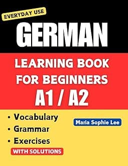 German Learning Book for Beginners A1-A2: Essential Vocabulary, Grammar, and Practical Exercises for Everyday Conversations: 1 (Deutsch für alle – Vom ... for everyone – From beginner to advanced ))