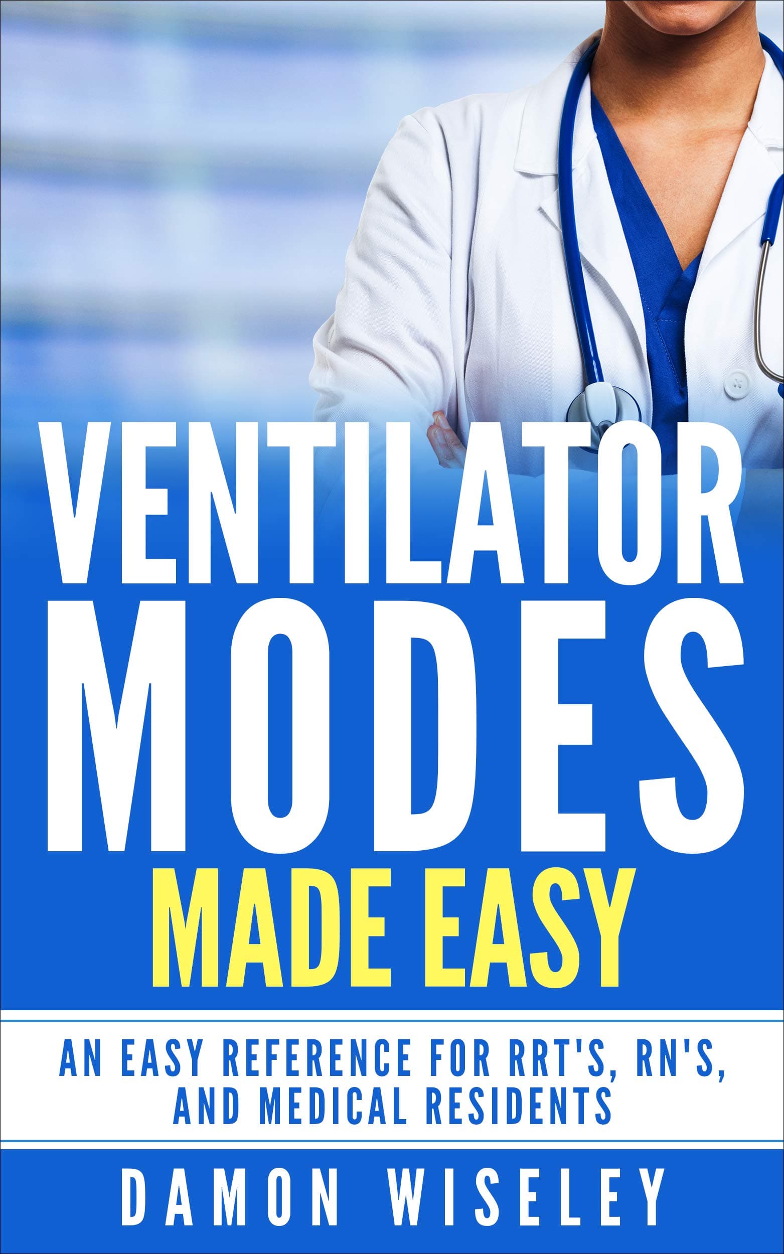 Ventilator Modes Made Easy: An Easy Reference for RRT's, RN's, and Medical Residents