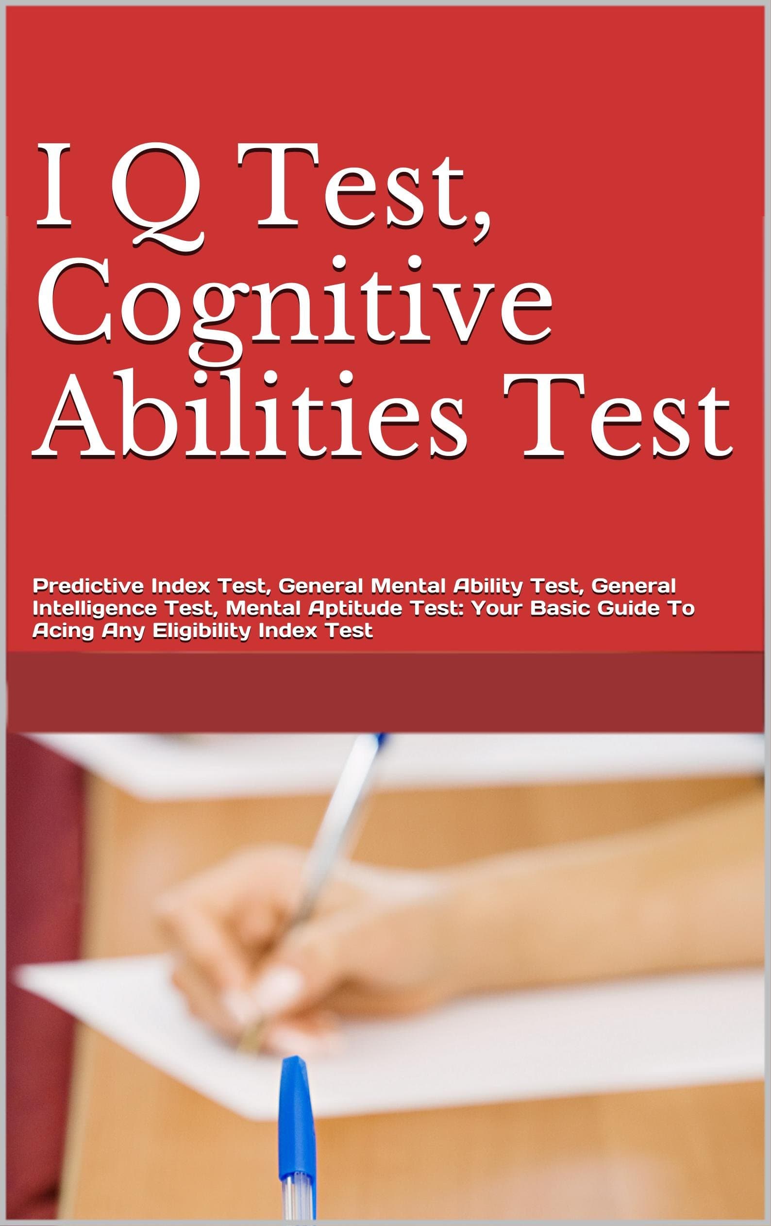I Q Test, Cognitive Abilities Test, Predictive Index Test, General Mental Ability Test, General Intelligence Test, Mental Aptitude Test: Your Basic Guide To Acing Any Eligibility Index Test
