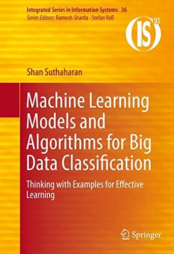 Machine Learning Models and Algorithms for Big Data Classification: Thinking with Examples for Effective Learning (Integrated Series in Information Systems, 36)